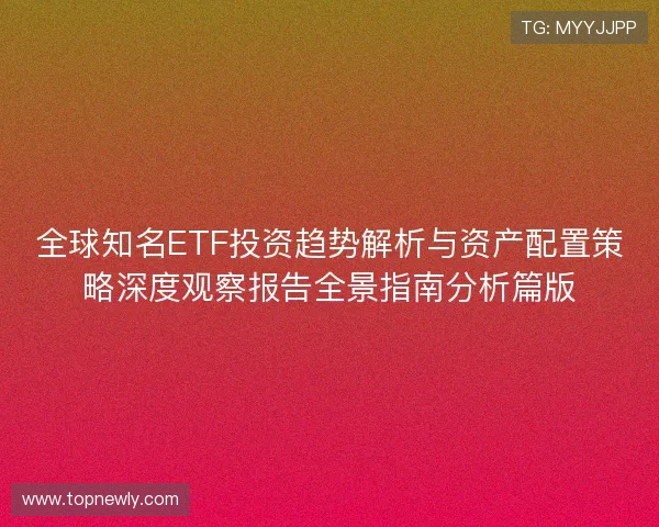 全球知名ETF投资趋势解析与资产配置策略深度观察报告全景指南分析篇版